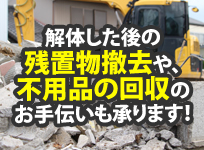 解体した後の残置物撤去や不用品回収のお手伝いも承ります